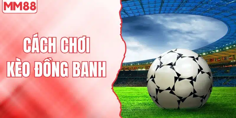 Cách Chơi Kèo Đồng Banh – Bí Quyết Gia Tăng Tỷ Lệ Thắng 1 Cách chơi kèo đồng banh