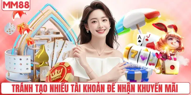 Khám Phá Khuyến Mãi MM88 Tặng Thưởng Nạp Đầu Siêu Hấp Dẫn 5 Tránh tạo nhiều tài khoản để nhận khuyến mãi